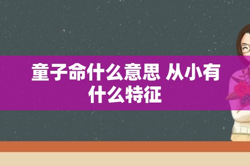 童子命什么意思 从小有什么特征