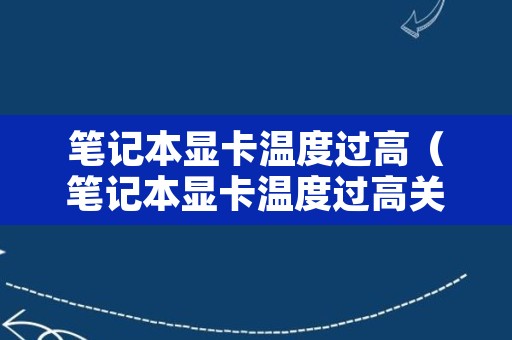 笔记本显卡温度过高（笔记本显卡温度过高关机）