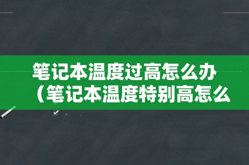 笔记本温度过高怎么办（笔记本温度特别高怎么处理）