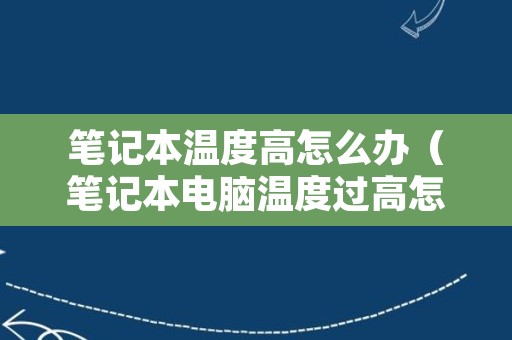 笔记本温度高怎么办（笔记本电脑温度过高怎么办?）