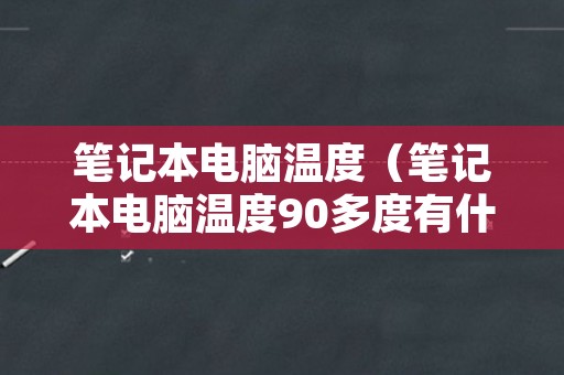 笔记本电脑温度（笔记本电脑温度90多度有什么影响）