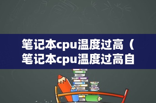 笔记本cpu温度过高（笔记本cpu温度过高自动关机怎么办）