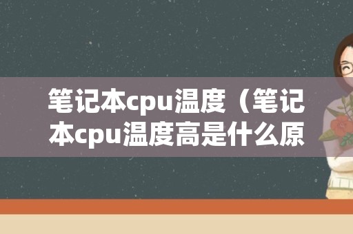 笔记本cpu温度（笔记本cpu温度高是什么原因引起的）