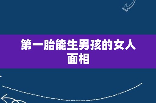 第一胎能生男孩的女人面相