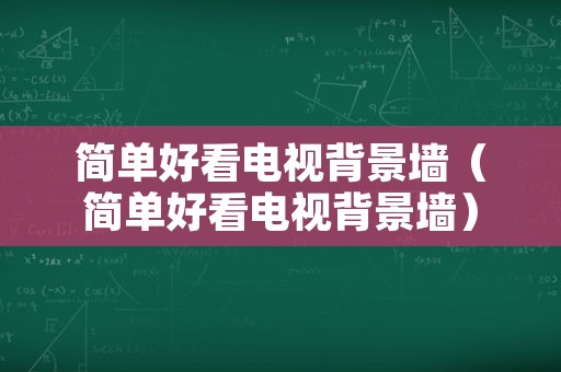 简单好看电视背景墙（简单好看电视背景墙）