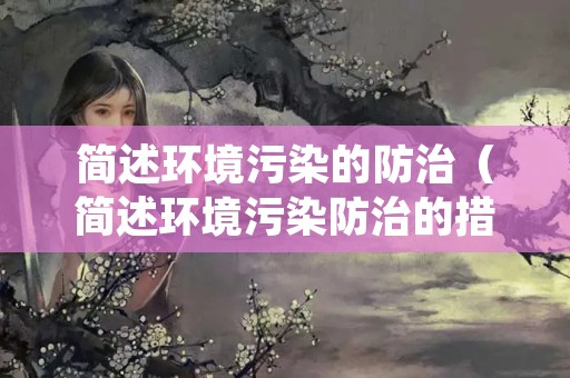 简述环境污染的防治（简述环境污染防治的措施 从大气,水,固）