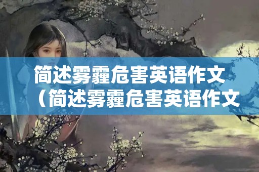 简述雾霾危害英语作文（简述雾霾危害英语作文初一）