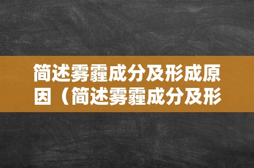 简述雾霾成分及形成原因（简述雾霾成分及形成原因的概念）