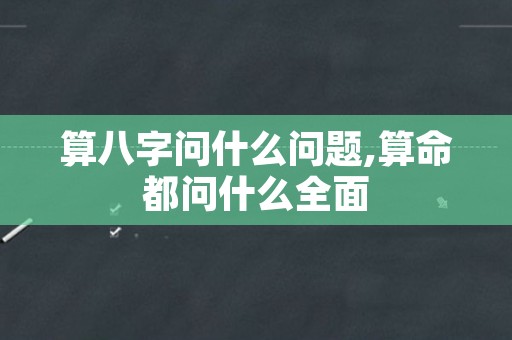 算八字问什么问题,算命都问什么全面