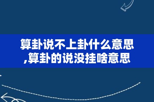 算卦说不上卦什么意思,算卦的说没挂啥意思