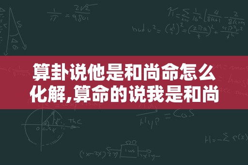 算卦说他是和尚命怎么化解,算命的说我是和尚命