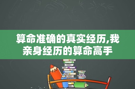 算命准确的真实经历,我亲身经历的算命高手