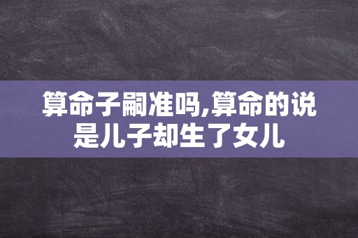 算命子嗣准吗,算命的说是儿子却生了女儿