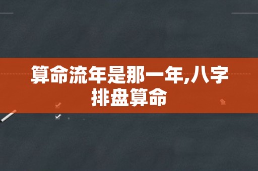 算命流年是那一年,八字排盘算命