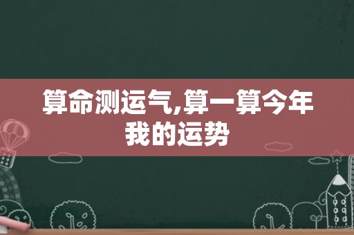 算命测运气,算一算今年我的运势