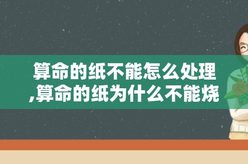 算命的纸不能怎么处理,算命的纸为什么不能烧