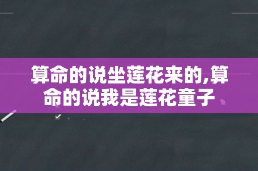 算命的说坐莲花来的,算命的说我是莲花童子