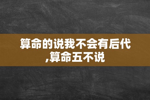 算命的说我不会有后代,算命五不说