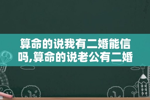 算命的说我有二婚能信吗,算命的说老公有二婚命