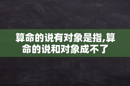 算命的说有对象是指,算命的说和对象成不了