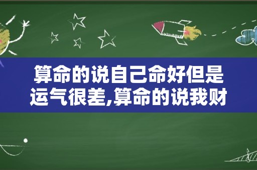 算命的说自己命好但是运气很差,算命的说我财运不好怎么办