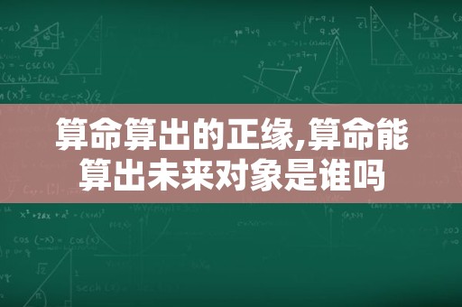 算命算出的正缘,算命能算出未来对象是谁吗