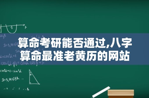 算命考研能否通过,八字算命最准老黄历的网站