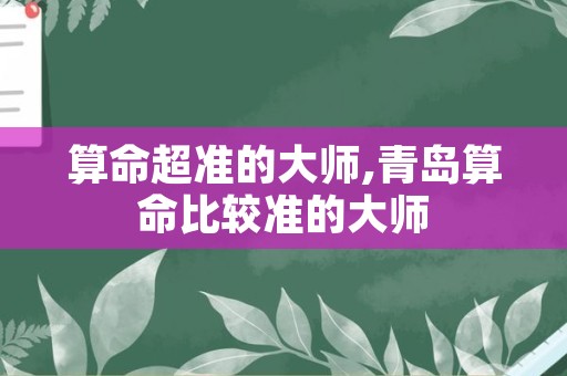 算命超准的大师,青岛算命比较准的大师