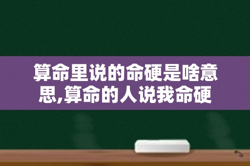 算命里说的命硬是啥意思,算命的人说我命硬