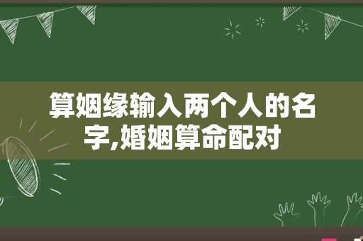 算姻缘输入两个人的名字,婚姻算命配对