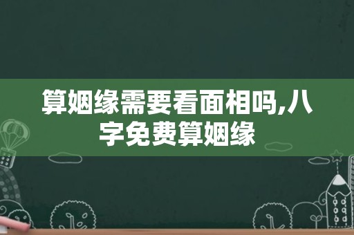 算姻缘需要看面相吗,八字免费算姻缘