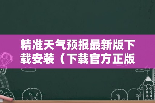 精准天气预报最新版下载安装（下载官方正版天气预报）