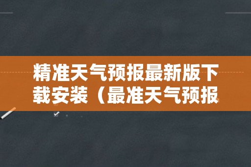 精准天气预报最新版下载安装（最准天气预报软件排名第一）