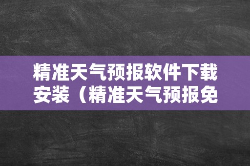 精准天气预报软件下载安装（精准天气预报免费下载）