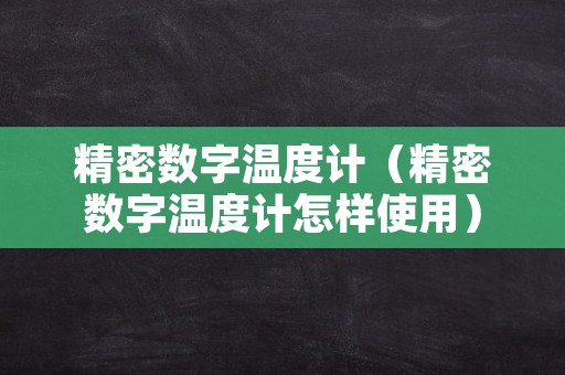 精密数字温度计（精密数字温度计怎样使用）