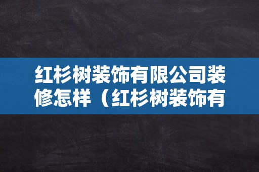 红杉树装饰有限公司装修怎样（红杉树装饰有限公司装修怎样）