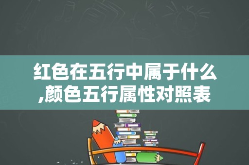 红色在五行中属于什么,颜色五行属性对照表