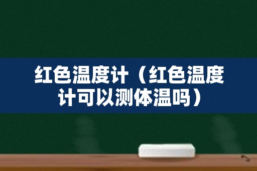 红色温度计（红色温度计可以测体温吗）