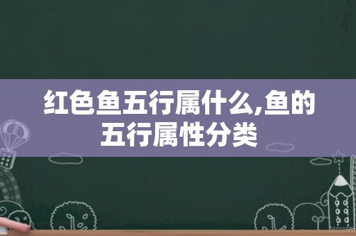 红色鱼五行属什么,鱼的五行属性分类