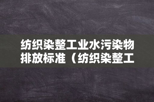 纺织染整工业水污染物排放标准（纺织染整工业水污染物排放标准GB428792）