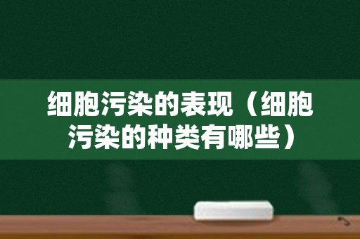 细胞污染的表现（细胞污染的种类有哪些）