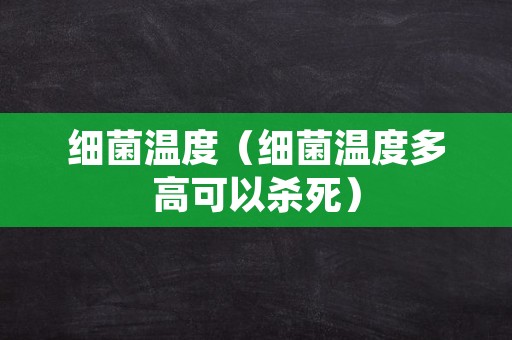 细菌温度（细菌温度多高可以杀死）