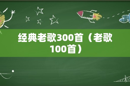 经典老歌300首（老歌100首）