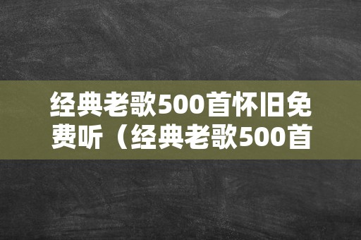 经典老歌500首怀旧免费听（经典老歌500首目录）