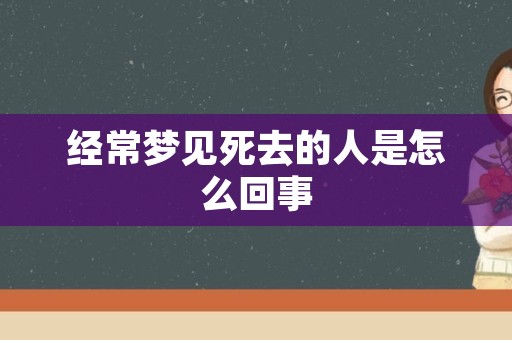 经常梦见死去的人是怎么回事