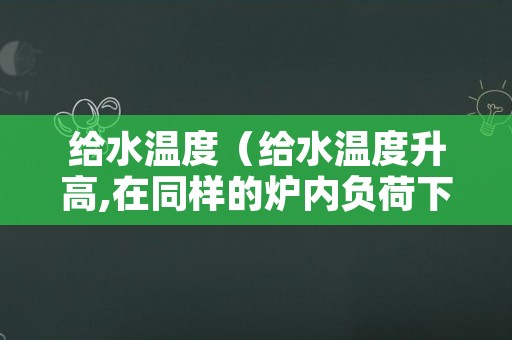 给水温度（给水温度升高,在同样的炉内负荷下,锅炉的蒸发量）