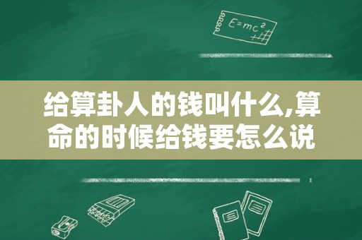 给算卦人的钱叫什么,算命的时候给钱要怎么说