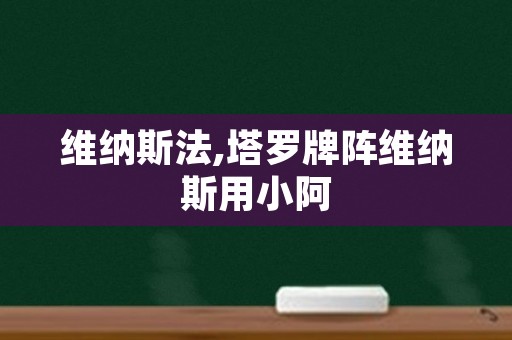 维纳斯法,塔罗牌阵维纳斯用小阿