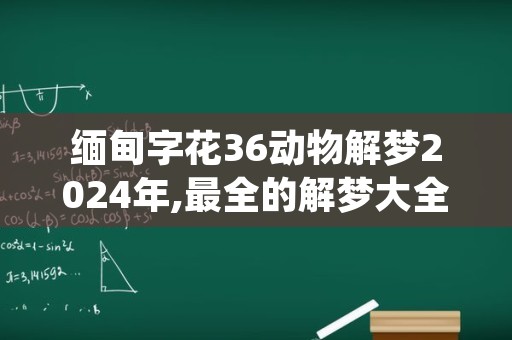 缅甸字花36动物解梦2024年,最全的解梦大全