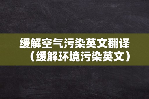 缓解空气污染英文翻译（缓解环境污染英文）